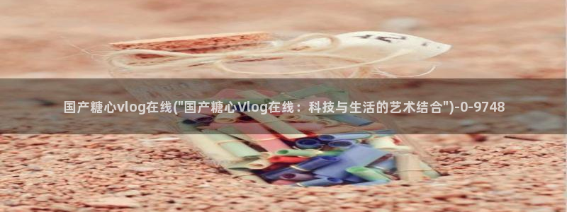 糖心vlog高清无码：国产糖心vlog在线(\