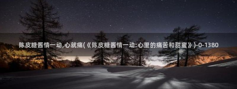 糖心vlog小桃：陈皮糖酱情一动,心就痛(《陈皮糖酱情一动: