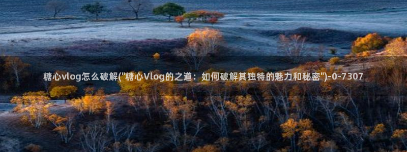 糖心vlog小桃视频：糖心vlog怎么破解(\